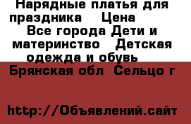 Нарядные платья для праздника. › Цена ­ 500 - Все города Дети и материнство » Детская одежда и обувь   . Брянская обл.,Сельцо г.